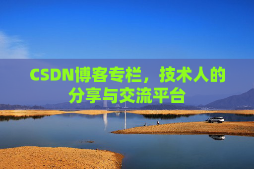 CSDN博客专栏，技术人的分享与交流平台